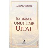 In umbra unui timp uitat - Mihail Tanase, editura Cartea Romaneasca Educational