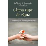 Cateva clipe de ragaz. O carte despre durere si speranta - Eleftherios G. Eleftheriadis, editura Egumenita