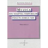 Muzica din noaptea timpurilor pana in zorile noi Vol.1 - Antoine Golea, editura Grafoart