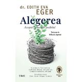 Alegerea. Accepta cu bucurie posibilul - Edith Eva Eger, editura Trei