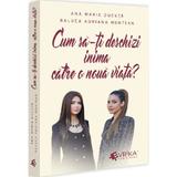 Cum sa-ti deschizi inima catre o noua viata? - Ana Maria Ducuta, Raluca Adriana Muntean, editura Evrika