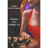 Femeia din umbra ta - Ludmila Stoian-Draghici, editura Hoffman