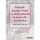 Relatiile Statelor Unite cu Italia fascista in perioada interbelica - Andrei-Mihail Petrescu, editura Letras