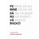 Pe mine sa nu va bazati. Jurnal Extim - Octavian Hoandra, editura Evenimentul Si Capital