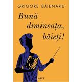 Buna dimineata, baieti! - Grigore Bajenaru, editura Grupul Editorial Art