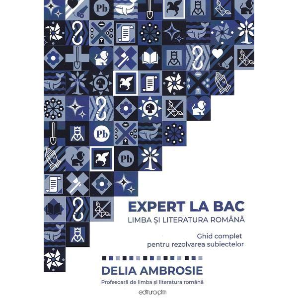 Expert la BAC. Limba si literatura romana. Ghid complet pentru rezolvarea subiectelor - Delia Ambrosie, editura Pim