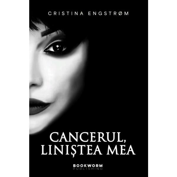 Cancerul, linistea mea - Cristina Engstrom, editura Bookworm