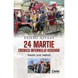 24 Martie. Cronica infernului kosovar - Fehmi Ajvazi, editura Corint