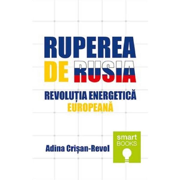 Ruperea de Rusia. Revolutia energetica europeana - Adina Crisan-Revol, editura Tritonic