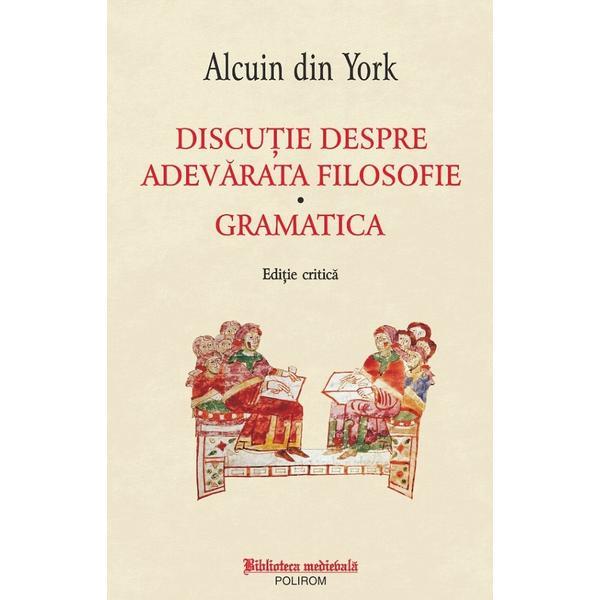 Discutie despre adevarata filosofie. Gramatica - Alcuin din York, editura Polirom