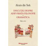 Discutie despre adevarata filosofie. Gramatica - Alcuin din York, editura Polirom