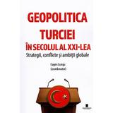 Geopolitica Turciei in secolul al XXI-lea. Strategii, conflicte si ambitii globale - Eugen Lungu, editura Cetatea De Scaun