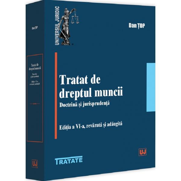 Tratat de dreptul muncii. Doctrina si jurisprudenta Ed.6 - Dan Top, editura Universul Juridic