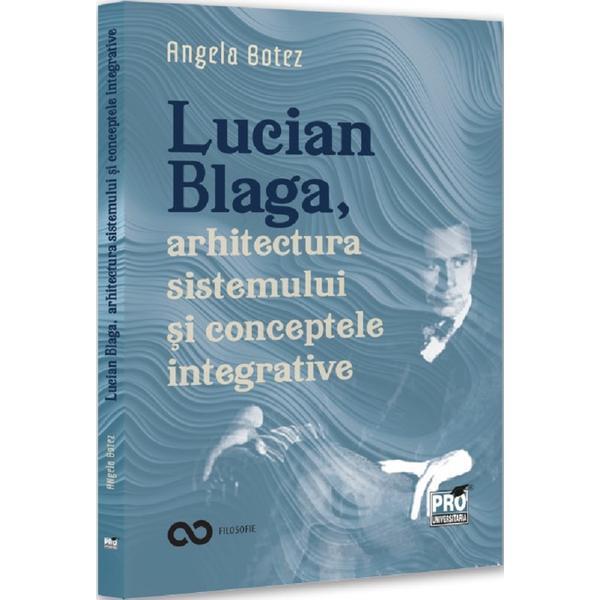 Lucian Blaga, arhitectura sistemului si conceptele integrative - Angela Botez, editura Pro Universitaria