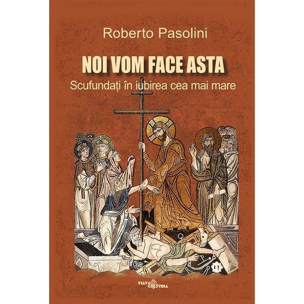 Noi vom face asta. Scufundati in iubirea cea mai mare - Roberto Pasolini, editura Viata Crestina