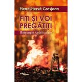 Fiti si voi pregatiti. Repere spirituale - Pierre-Herve Grosjean, editura Viata Crestina