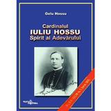 Cardinalul Iuliu Hossu. Spirit al adevarului - Gelu Hossu, editura Viata Crestina