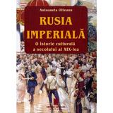 Rusia imperiala. O istorie culturala a secolului al XIX-lea - Antoaneta Olteanu, editura Cetatea De Scaun