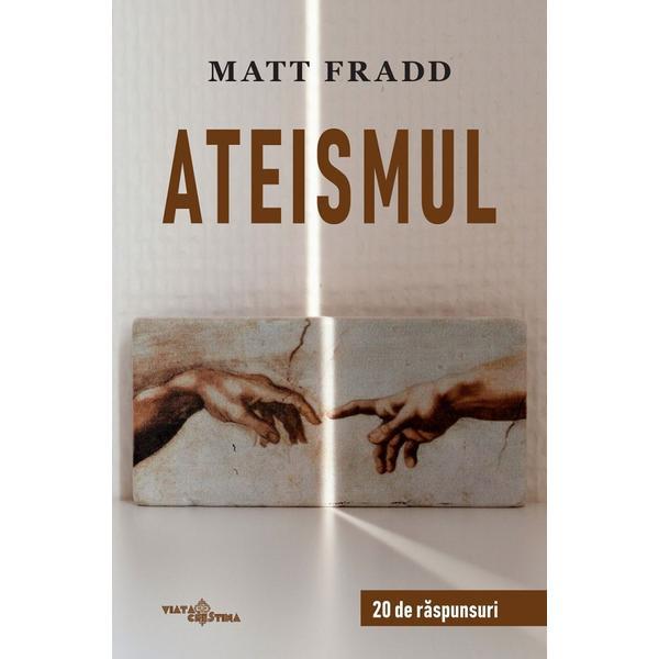 Ateismul. 20 de raspunsuri - Matt Fradd, editura Viata Crestina