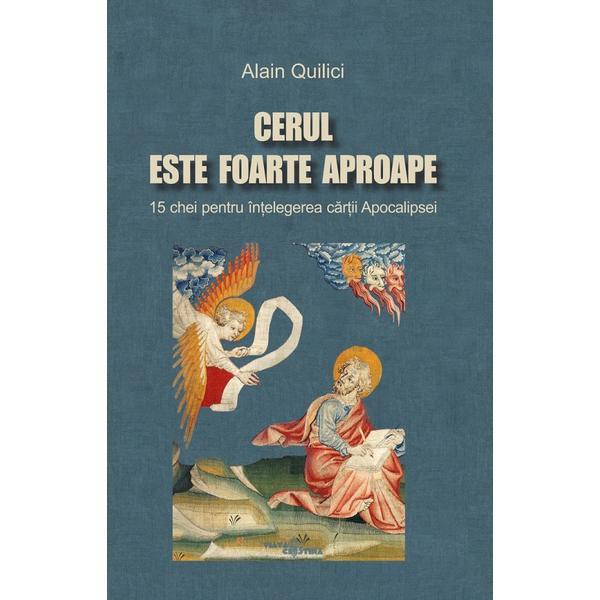 Cerul este foarte aproape. 15 chei pentru intelegerea cartii Apocalipsei - Alain Quilici, editura Viata Crestina