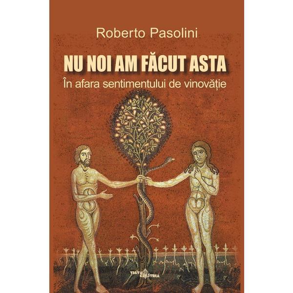 Nu noi am facut asta. In afara sentimentului de vinovatie - Roberto Pasolini, editura Viata Crestina