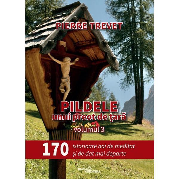 Pildele unui preot de tara Vol.3: 170 de istorioare de meditat si de dat mai departe - Pierre Trevet, editura Viata Crestina