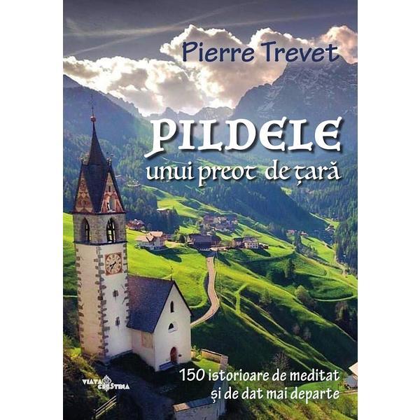 Pildele unui preot de tara Vol.1: 150 de istorioare de meditat si de dat mai departe - Pierre Trevet, editura Viata Crestina