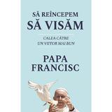 Sa reincepem sa visam - Papa Francisc, editura Rao