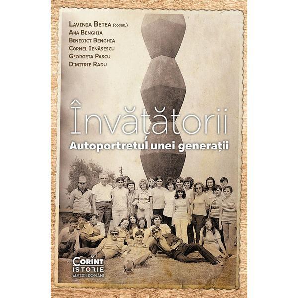 Invatatorii. Autoportretul unei generatii - Lavinia Betea, Ana Benghia, Benedict Benghia, Cornel Ienasescu, Georgeta Pascu, Dimitrie Radu, editura Corint