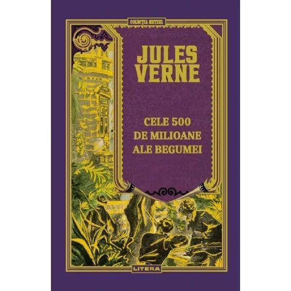 Cele 500 de milioane ale Begumei - Jules Verne, editura Litera