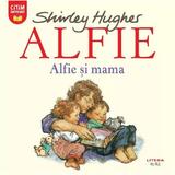 Alfie. Alfie si mama - Shirley Hughes, editura Litera