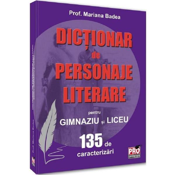 Dictionar de personaje literare pentru gimnaziu si liceu 135 de caracterizari - Mariana Badea, editura Pro Universitaria