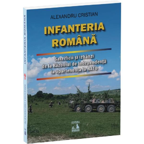 Infanteria romana. Sacrificii si izbanzi de la Razboiul de Independenta la apartenenta la NATO - Alexandru Cristian, editura Neverland