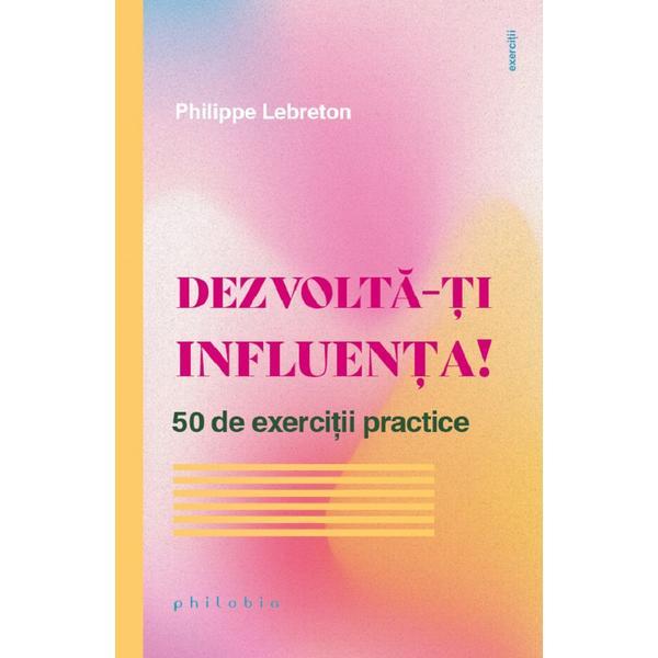 Dezvolta-ti influenta! 50 de exercitii practice - Philippe Lebreton, editura Philobia