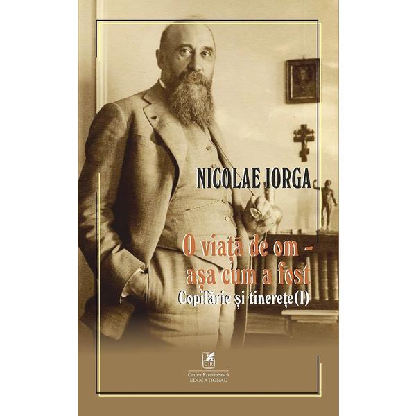 O viata de om - asa cum a fost Vol.1: Copilarie si tinerete - Nicolae Iorga, editura Cartea Romaneasca Educational