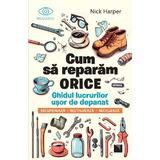 Cum sa reparam orice. Ghidul lucrurilor usor de depanat - Nick Harper, editura Niculescu