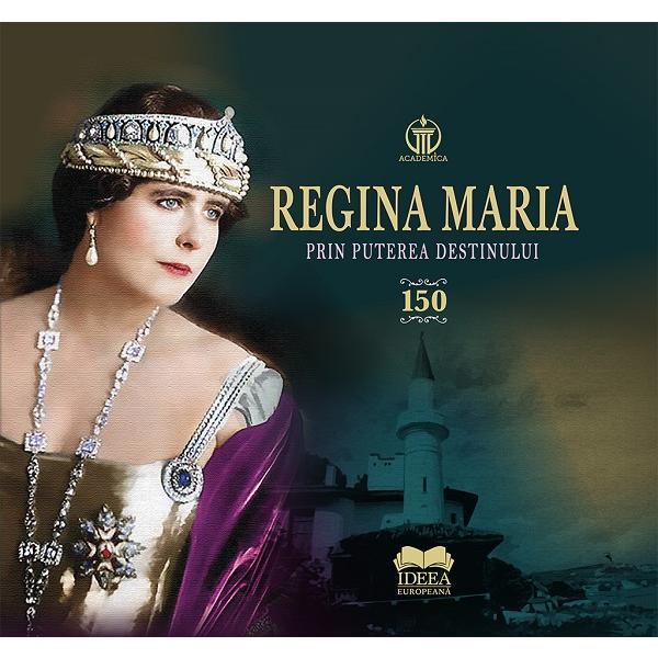 Regina Maria. Prin puterea destinului - Aura Christi, Narcis Dorin Ion, editura Ideea Europeana
