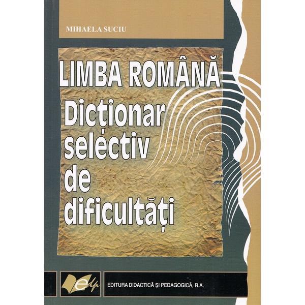 Limba romana. Dictionar selectiv de dificultati - Mihaela Suciu, editura Didactica Si Pedagogica