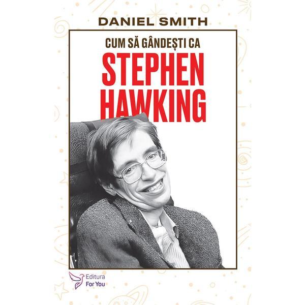 Cum sa gandesti ca Stephen Hawking - Daniel Smith, editura For You