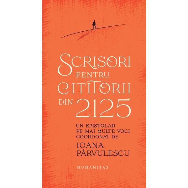Scrisori pentru cititorii din 2125 - Ioana Parvulescu, editura Humanitas