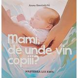 Mami, de unde vin copiii? Nasterea lui Emil - Anna Smolnitchi, editura Chisinau