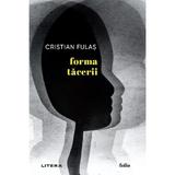 Forma tacerii - Cristian Fulas, editura Litera
