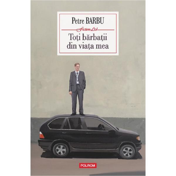 Polirom Toti barbatii din viata mea Petre…