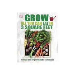 Grow All You Can Eat in Three Square Feet, editura Dorling Kindersley